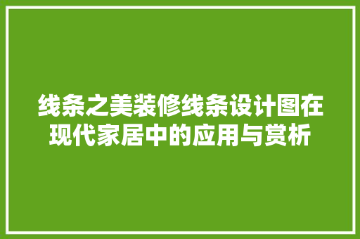 线条之美装修线条设计图在现代家居中的应用与赏析