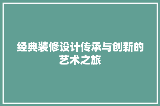 经典装修设计传承与创新的艺术之旅