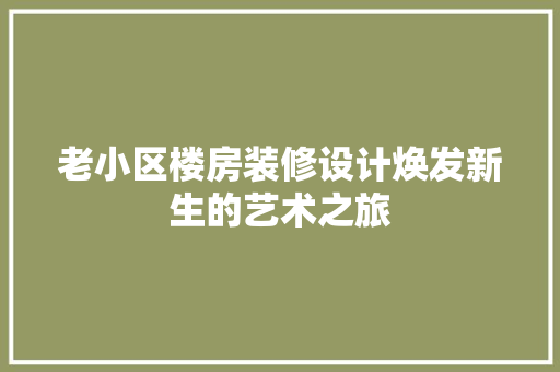 老小区楼房装修设计焕发新生的艺术之旅