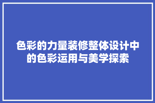 色彩的力量装修整体设计中的色彩运用与美学探索
