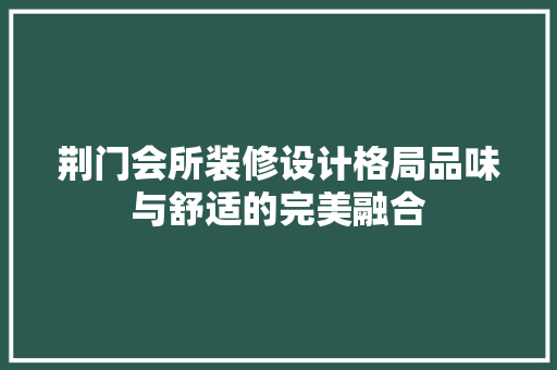 荆门会所装修设计格局品味与舒适的完美融合