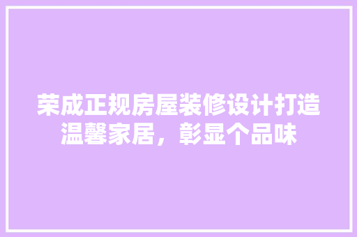 荣成正规房屋装修设计打造温馨家居，彰显个品味 地板材料