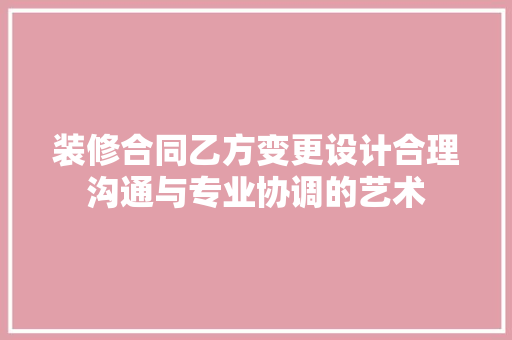 装修合同乙方变更设计合理沟通与专业协调的艺术