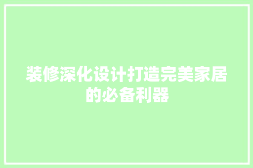 装修深化设计打造完美家居的必备利器