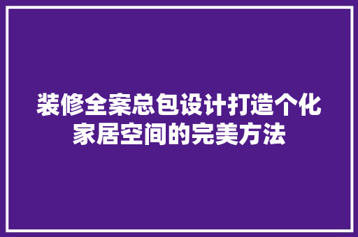 装修全案总包设计打造个化家居空间的完美方法