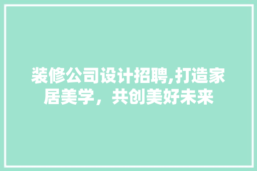 装修公司设计招聘,打造家居美学，共创美好未来