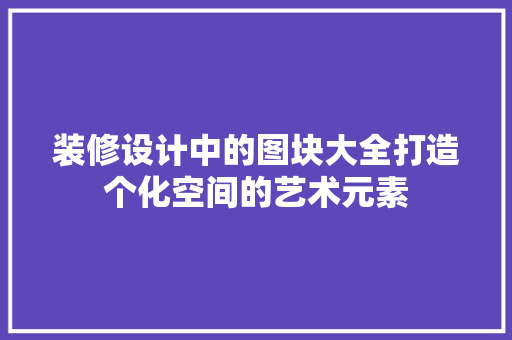 装修设计中的图块大全打造个化空间的艺术元素