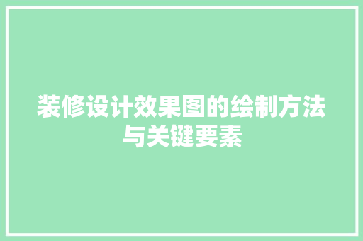 装修设计效果图的绘制方法与关键要素