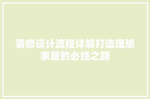装修设计流程详解打造理想家居的必经之路