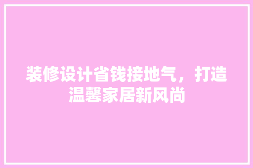 装修设计省钱接地气，打造温馨家居新风尚