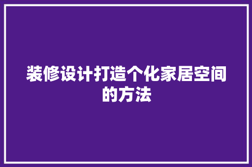 装修设计打造个化家居空间的方法