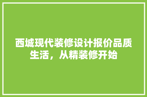 西城现代装修设计报价品质生活，从精装修开始 现代风格装饰