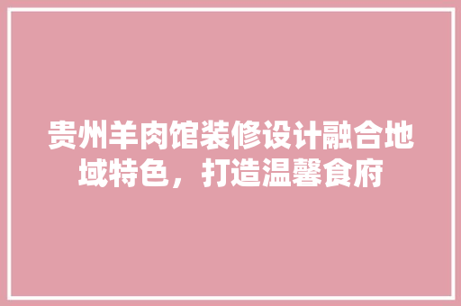 贵州羊肉馆装修设计融合地域特色，打造温馨食府