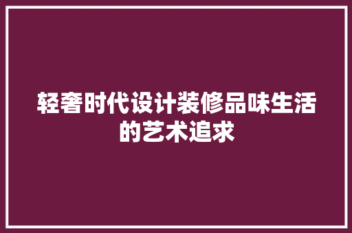 轻奢时代设计装修品味生活的艺术追求