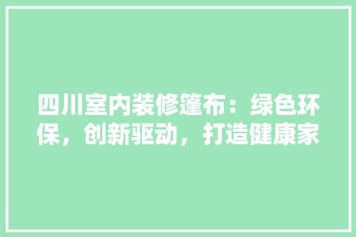四川室内装修篷布：绿色环保，创新驱动，打造健康家居生活 卧室装修