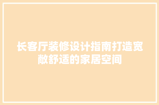 长客厅装修设计指南打造宽敞舒适的家居空间