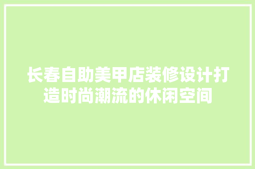 长春自助美甲店装修设计打造时尚潮流的休闲空间
