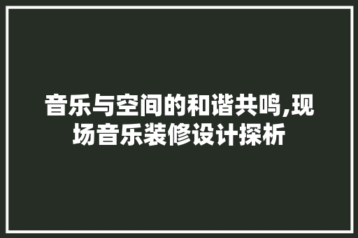 音乐与空间的和谐共鸣,现场音乐装修设计探析