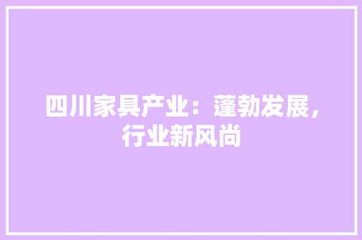 四川家具产业：蓬勃发展，行业新风尚 卧室装修