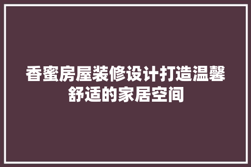 香蜜房屋装修设计打造温馨舒适的家居空间