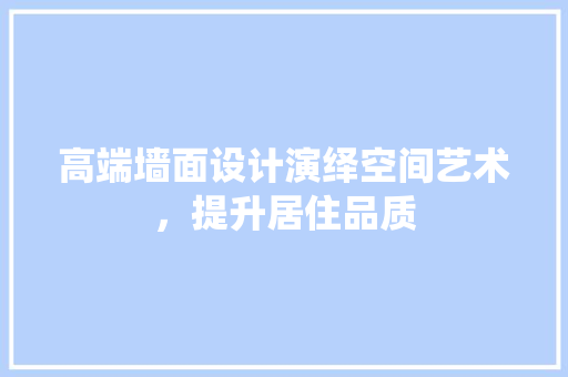 高端墙面设计演绎空间艺术，提升居住品质
