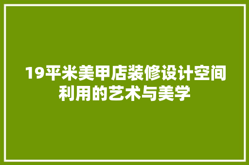 19平米美甲店装修设计空间利用的艺术与美学