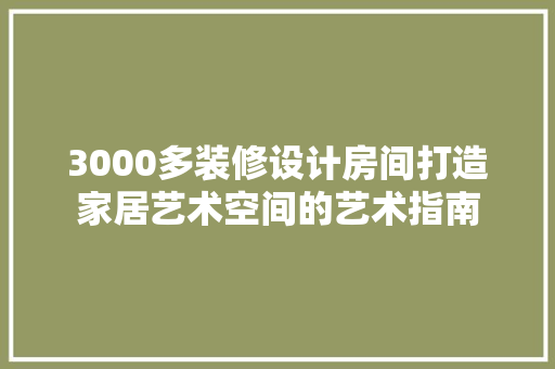 3000多装修设计房间打造家居艺术空间的艺术指南