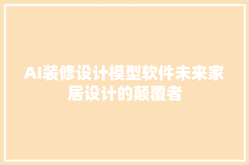 AI装修设计模型软件未来家居设计的颠覆者