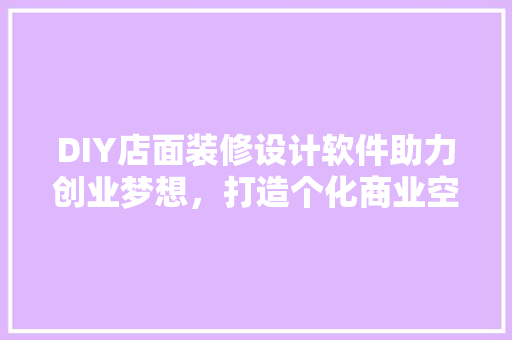 DIY店面装修设计软件助力创业梦想，打造个化商业空间