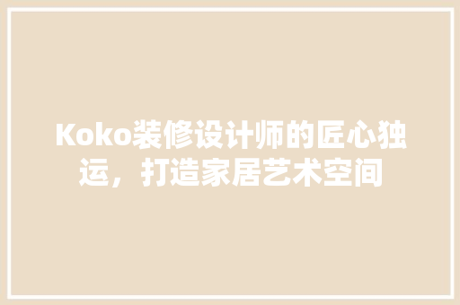 Koko装修设计师的匠心独运，打造家居艺术空间