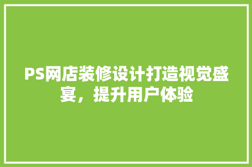PS网店装修设计打造视觉盛宴，提升用户体验