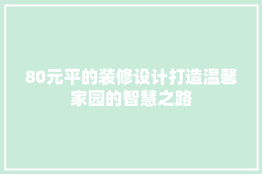 80元平的装修设计打造温馨家园的智慧之路