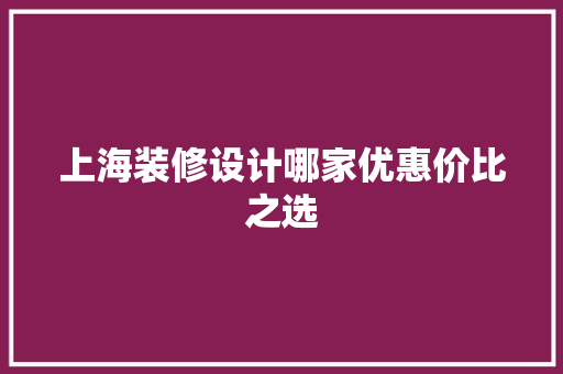 上海装修设计哪家优惠价比之选