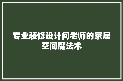 专业装修设计何老师的家居空间魔法术
