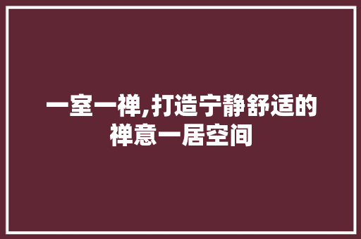 一室一禅,打造宁静舒适的禅意一居空间