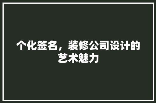 个化签名，装修公司设计的艺术魅力