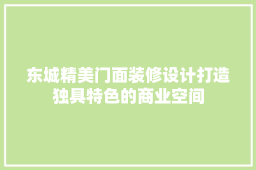 东城精美门面装修设计打造独具特色的商业空间