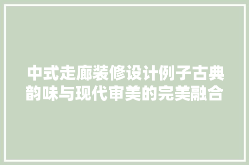中式走廊装修设计例子古典韵味与现代审美的完美融合