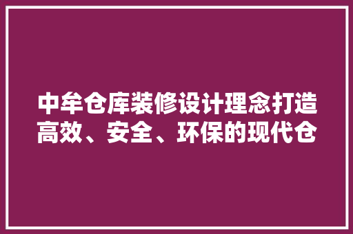 中牟仓库装修设计理念打造高效、安全、环保的现代仓储空间