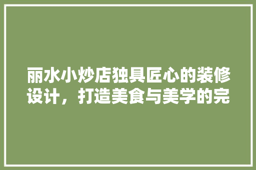 丽水小炒店独具匠心的装修设计，打造美食与美学的完美融合