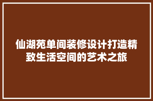 仙湖苑单间装修设计打造精致生活空间的艺术之旅
