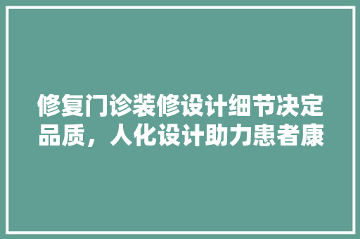 修复门诊装修设计细节决定品质，人化设计助力患者康复