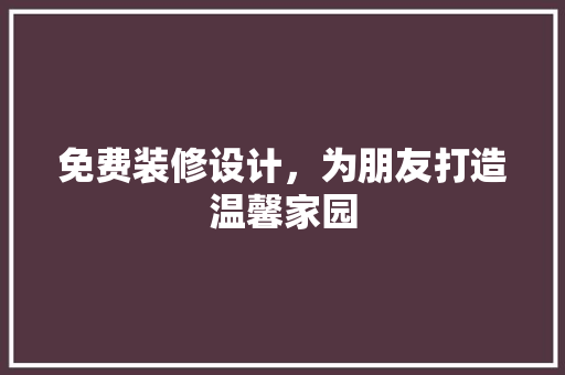 免费装修设计，为朋友打造温馨家园