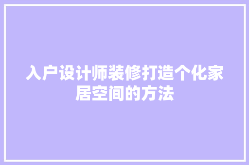 入户设计师装修打造个化家居空间的方法