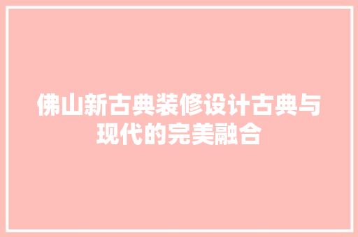 佛山新古典装修设计古典与现代的完美融合