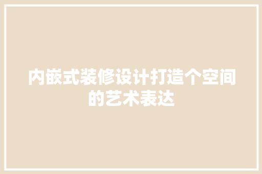 内嵌式装修设计打造个空间的艺术表达
