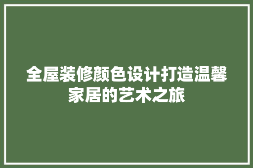 全屋装修颜色设计打造温馨家居的艺术之旅