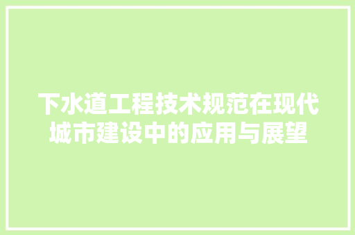 下水道工程技术规范在现代城市建设中的应用与展望 家居装修