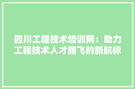 四川工程技术培训网：助力工程技术人才腾飞的新航标 卧室装修