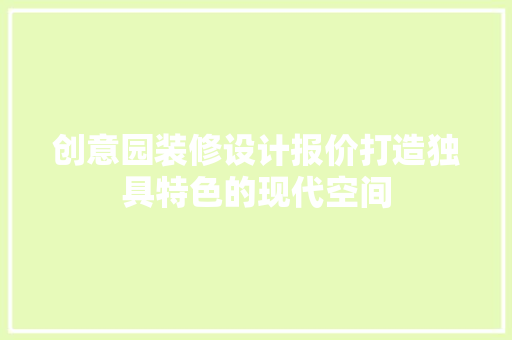 创意园装修设计报价打造独具特色的现代空间